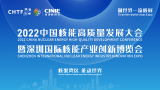 2022中国核能高质量发展大会暨深圳国际核能产业创新博览会 