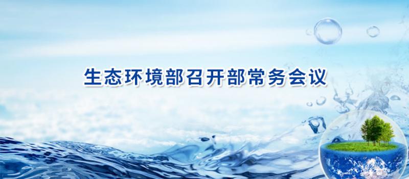 生态环境部召开部常务会议