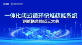 强强联手！一体化闭式循环快堆核能系统创新联合体成立大会即将召开！