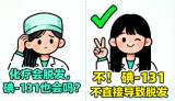 核医学治疗解惑：碘-131治疗与化疗不同，不会直接导致脱发