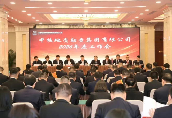 中核地勘集团召开2026年度工作会议 部署深化改革与铀矿勘查重点工作