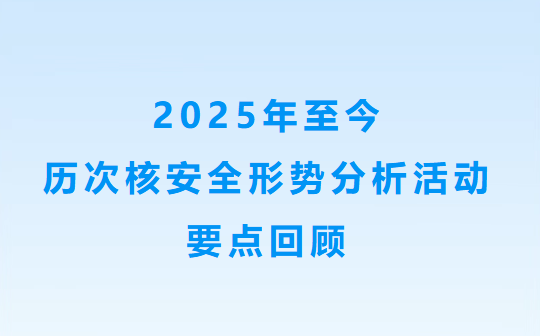 2025年至今历次核安全形势分析活动要点回顾
